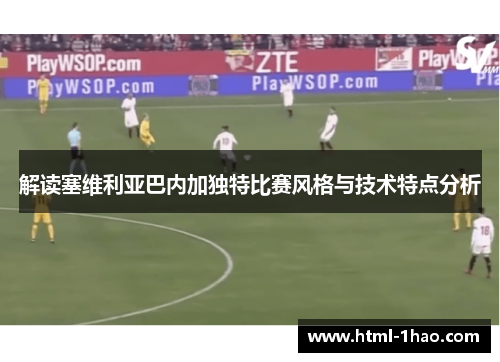 解读塞维利亚巴内加独特比赛风格与技术特点分析