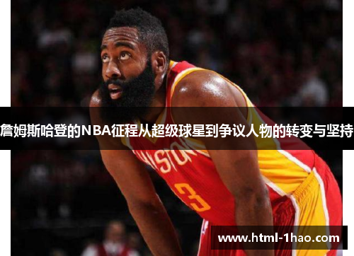 詹姆斯哈登的NBA征程从超级球星到争议人物的转变与坚持