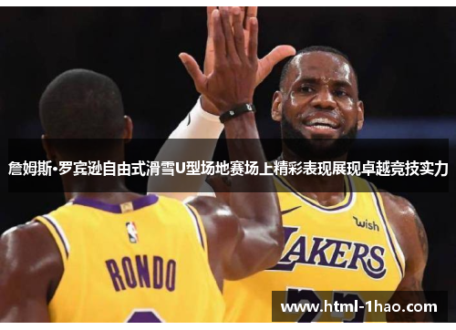 詹姆斯·罗宾逊自由式滑雪U型场地赛场上精彩表现展现卓越竞技实力