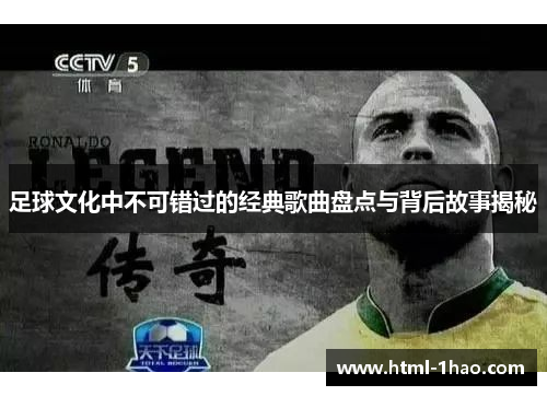 足球文化中不可错过的经典歌曲盘点与背后故事揭秘 足球文化中不可错过的经典歌曲盘点与背后故事揭秘
