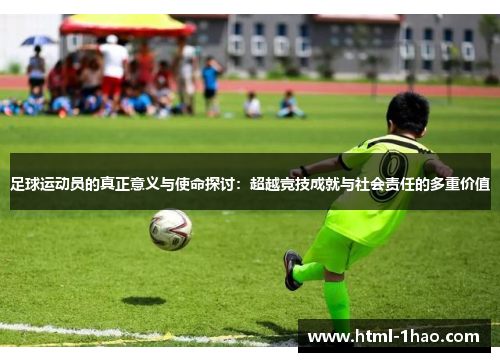 足球运动员的真正意义与使命探讨:超越竞技成就与社会责任的多重价值 足球运动员的真正意义与使命探讨:超越竞技成就与社会责任的多重价值