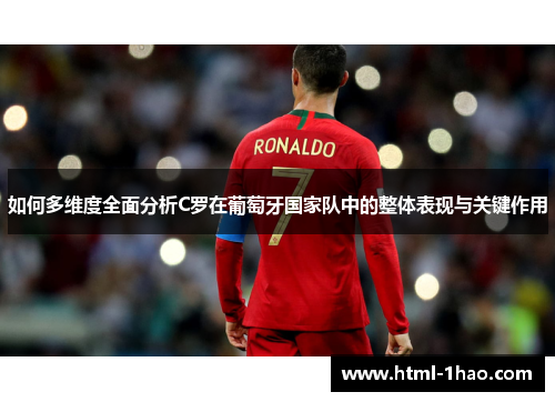 如何多维度全面分析C罗在葡萄牙国家队中的整体表现与关键作用 如何多维度全面分析C罗在葡萄牙国家队中的整体表现与关键作用