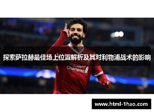 探索萨拉赫最佳场上位置解析及其对利物浦战术的影响 探索萨拉赫最佳场上位置解析及其对利物浦战术的影响