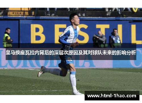 皇马换座瓦拉内背后的深层次原因及其对球队未来的影响分析 皇马换座瓦拉内背后的深层次原因及其对球队未来的影响分析