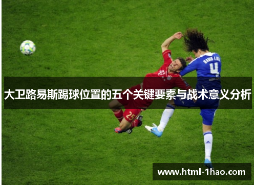 大卫路易斯踢球位置的五个关键要素与战术意义分析