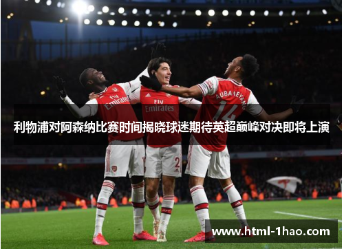 利物浦对阿森纳比赛时间揭晓球迷期待英超巅峰对决即将上演