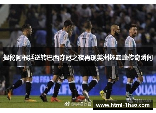 揭秘阿根廷逆转巴西夺冠之夜再现美洲杯巅峰传奇瞬间 揭秘阿根廷逆转巴西夺冠之夜再现美洲杯巅峰传奇瞬间