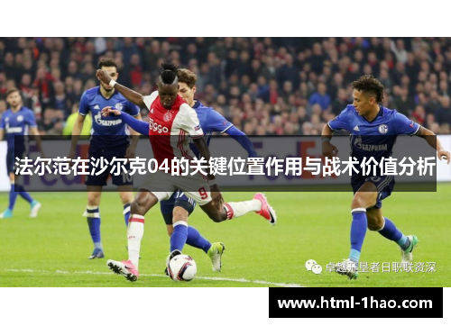 法尔范在沙尔克04的关键位置作用与战术价值分析 法尔范在沙尔克04的关键位置作用与战术价值分析