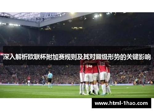 深入解析欧联杯附加赛规则及其对晋级形势的关键影响 深入解析欧联杯附加赛规则及其对晋级形势的关键影响