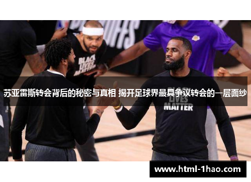 苏亚雷斯转会背后的秘密与真相 揭开足球界最具争议转会的一层面纱 苏亚雷斯转会背后的秘密与真相 揭开足球界最具争议转会的一层面纱