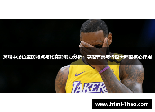 莫塔中场位置的特点与比赛影响力分析:掌控节奏与传控大师的核心作用 莫塔中场位置的特点与比赛影响力分析:掌控节奏与传控大师的核心作用