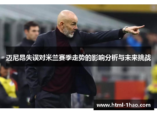 迈尼昂失误对米兰赛季走势的影响分析与未来挑战