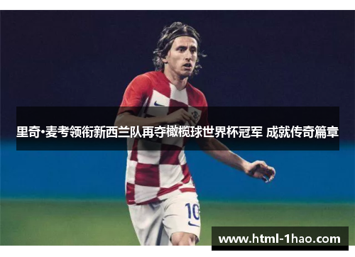 里奇·麦考领衔新西兰队再夺橄榄球世界杯冠军 成就传奇篇章