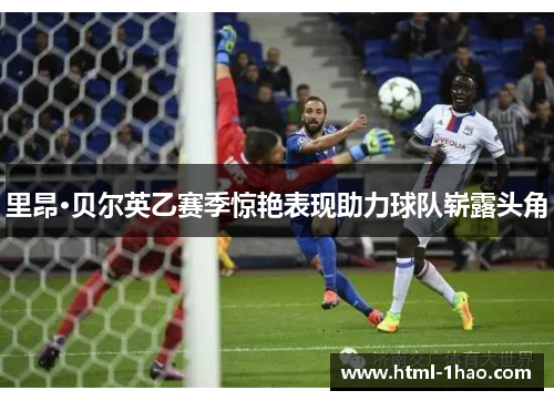 里昂·贝尔英乙赛季惊艳表现助力球队崭露头角