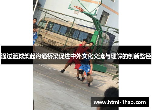 通过篮球架起沟通桥梁促进中外文化交流与理解的创新路径