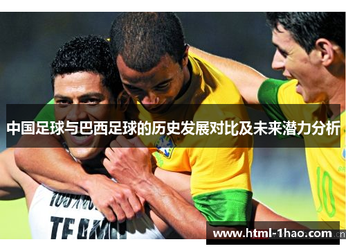 中国足球与巴西足球的历史发展对比及未来潜力分析