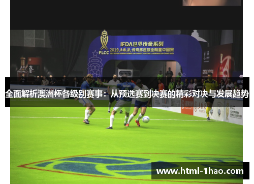全面解析澳洲杯各级别赛事：从预选赛到决赛的精彩对决与发展趋势