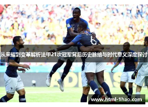 从荣耀到变革解析法甲21次冠军背后历史脉络与时代意义深度探讨