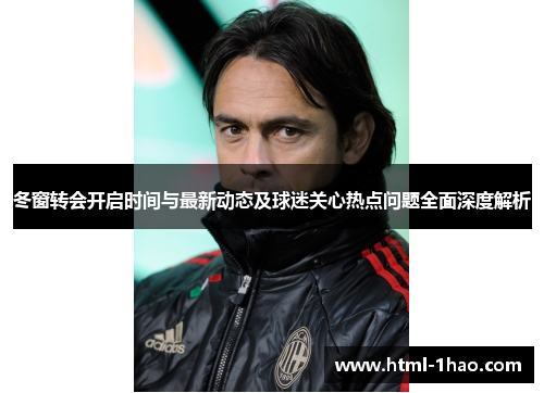 冬窗转会开启时间与最新动态及球迷关心热点问题全面深度解析