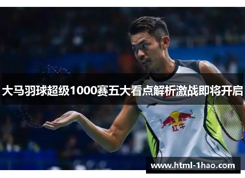 大马羽球超级1000赛五大看点解析激战即将开启