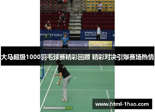 大马超级1000羽毛球赛精彩回顾 精彩对决引爆赛场热情