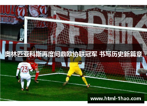 奥林匹亚科斯再度问鼎欧协联冠军 书写历史新篇章