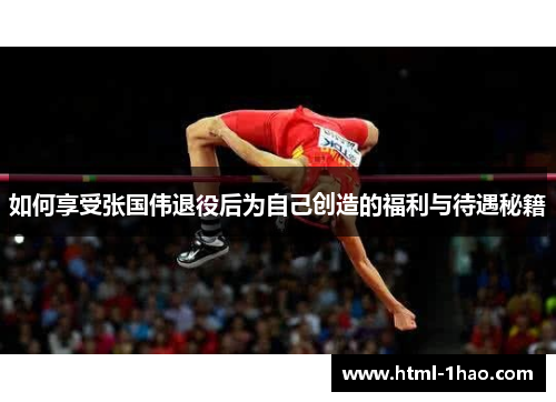 如何享受张国伟退役后为自己创造的福利与待遇秘籍