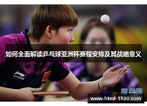 如何全面解读乒乓球亚洲杯赛程安排及其战略意义