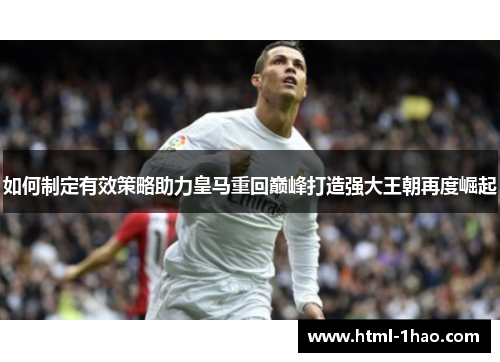 如何制定有效策略助力皇马重回巅峰打造强大王朝再度崛起