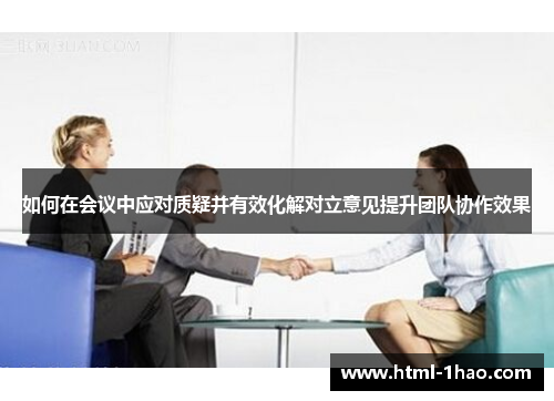 如何在会议中应对质疑并有效化解对立意见提升团队协作效果