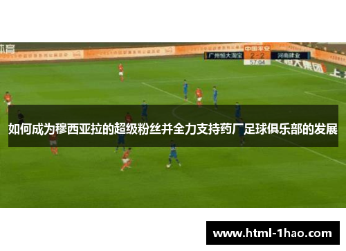 如何成为穆西亚拉的超级粉丝并全力支持药厂足球俱乐部的发展