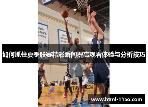 如何抓住夏季联赛精彩瞬间提高观看体验与分析技巧