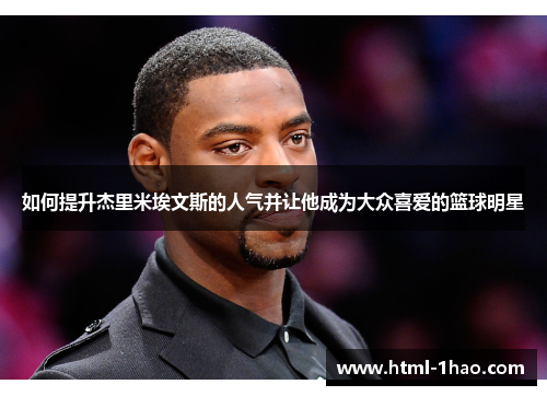如何提升杰里米埃文斯的人气并让他成为大众喜爱的篮球明星