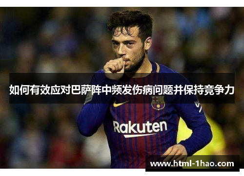 如何有效应对巴萨阵中频发伤病问题并保持竞争力