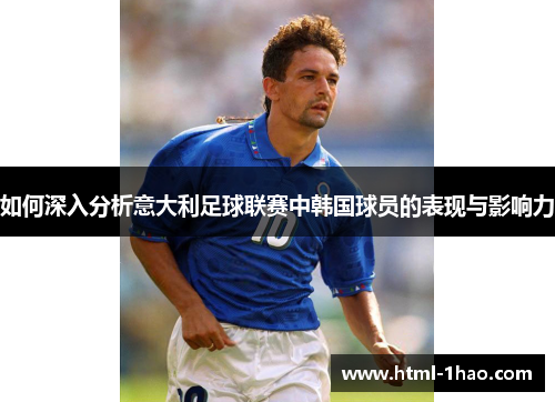 如何深入分析意大利足球联赛中韩国球员的表现与影响力