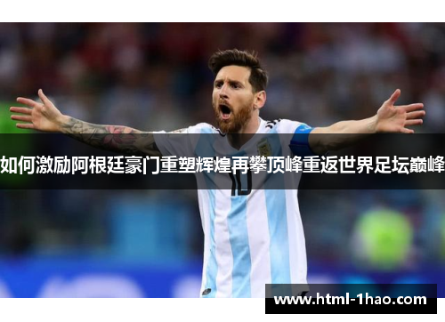 如何激励阿根廷豪门重塑辉煌再攀顶峰重返世界足坛巅峰
