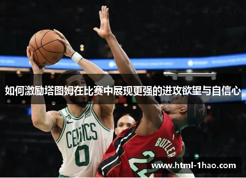 如何激励塔图姆在比赛中展现更强的进攻欲望与自信心