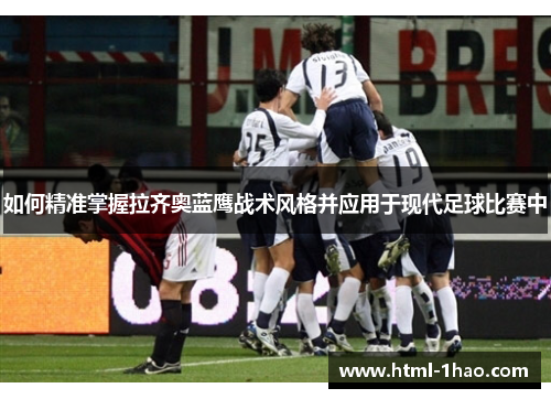 如何精准掌握拉齐奥蓝鹰战术风格并应用于现代足球比赛中