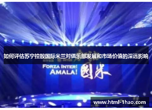 如何评估苏宁控股国际米兰对俱乐部发展和市场价值的深远影响