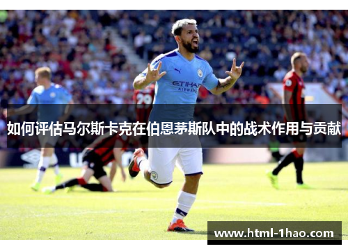 如何评估马尔斯卡克在伯恩茅斯队中的战术作用与贡献