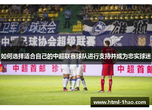 如何选择适合自己的中超联赛球队进行支持并成为忠实球迷
