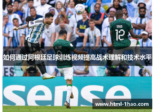 如何通过阿根廷足球训练视频提高战术理解和技术水平