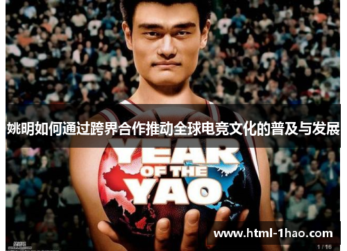 姚明如何通过跨界合作推动全球电竞文化的普及与发展