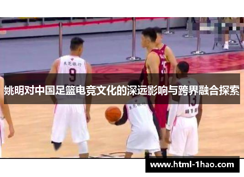 姚明对中国足篮电竞文化的深远影响与跨界融合探索