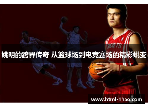 姚明的跨界传奇 从篮球场到电竞赛场的精彩蜕变