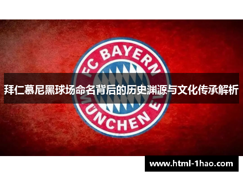 拜仁慕尼黑球场命名背后的历史渊源与文化传承解析